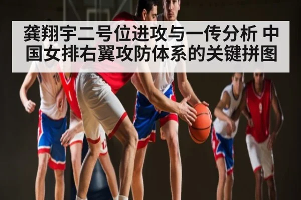 龚翔宇二号位进攻与一传分析 中国女排右翼攻防体系的关键拼图